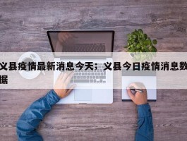 义县疫情最新消息今天；义县今日疫情消息数据