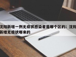 沈阳新增一例无症状感染者是哪个区的；沈阳新增无症状哪来的