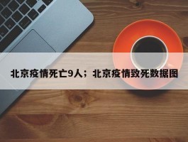 北京疫情死亡9人；北京疫情致死数据图