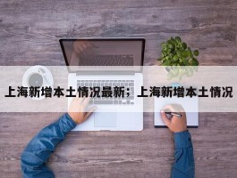 上海新增本土情况最新；上海新增本土情况