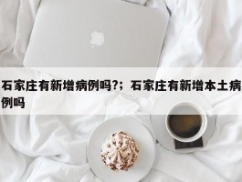 石家庄有新增病例吗?；石家庄有新增本土病例吗