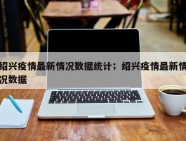 绍兴疫情最新情况数据统计；绍兴疫情最新情况数据