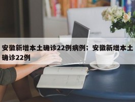 安徽新增本土确诊22例病例；安徽新增本土确诊22例