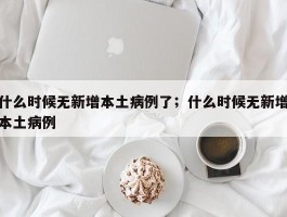 什么时候无新增本土病例了；什么时候无新增本土病例