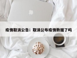 疫情取消公告；取消公布疫情数据了吗