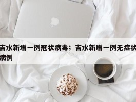 吉水新增一例冠状病毒；吉水新增一例无症状病例