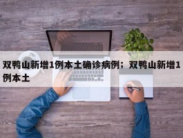双鸭山新增1例本土确诊病例；双鸭山新增1例本土