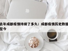 去年成都疫情持续了多久；成都疫情历史数据至今