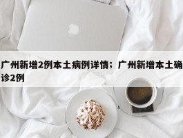 广州新增2例本土病例详情；广州新增本土确诊2例