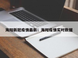 海阳新冠疫情最新；海阳疫情实时数据