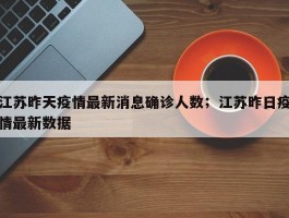 江苏昨天疫情最新消息确诊人数；江苏昨日疫情最新数据