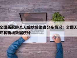 全国新冠肺炎无症状感染者分布情况；全国无症状新增数据统计