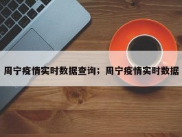 周宁疫情实时数据查询；周宁疫情实时数据