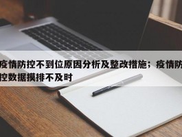 疫情防控不到位原因分析及整改措施；疫情防控数据摸排不及时