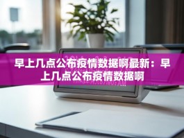 早上几点公布疫情数据啊最新：早上几点公布疫情数据啊