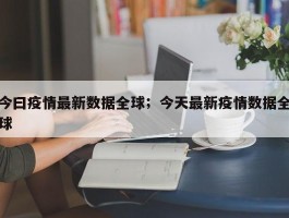 今曰疫情最新数据全球；今天最新疫情数据全球