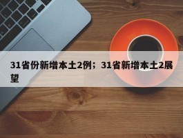 31省份新增本土2例；31省新增本土2展望