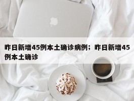 昨日新增45例本土确诊病例；昨日新增45例本土确诊