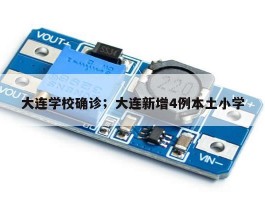大连学校确诊；大连新增4例本土小学
