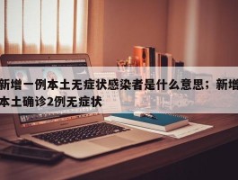 新增一例本土无症状感染者是什么意思；新增本土确诊2例无症状