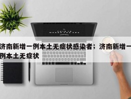 济南新增一例本土无症状感染者；济南新增一例本土无症状