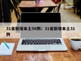 31省新增本土50例；31省新增本土31例