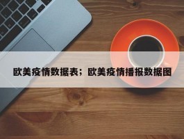 欧美疫情数据表；欧美疫情播报数据图