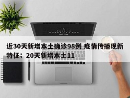 近30天新增本土确诊98例 疫情传播现新特征；20天新增本土11