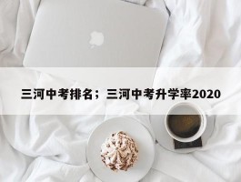 三河中考排名；三河中考升学率2020