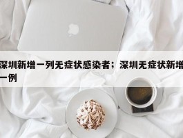 深圳新增一列无症状感染者；深圳无症状新增一例