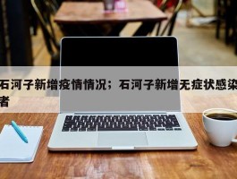 石河子新增疫情情况；石河子新增无症状感染者