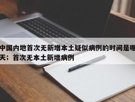 中国内地首次无新增本土疑似病例的时间是哪天；首次无本土新增病例
