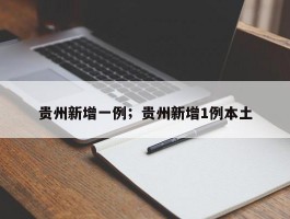 贵州新增一例；贵州新增1例本土