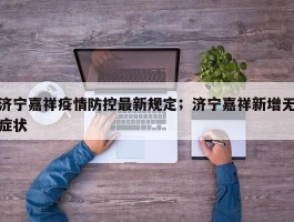 济宁嘉祥疫情防控最新规定；济宁嘉祥新增无症状