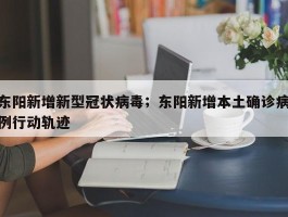 东阳新增新型冠状病毒；东阳新增本土确诊病例行动轨迹
