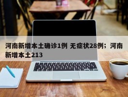 河南新增本土确诊1例 无症状28例；河南新增本土213