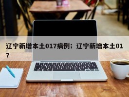 辽宁新增本土017病例；辽宁新增本土017