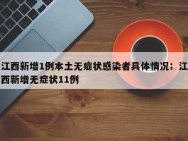 江西新增1例本土无症状感染者具体情况；江西新增无症状11例