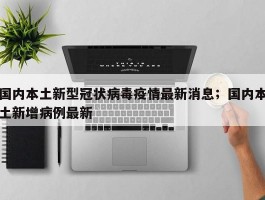 国内本土新型冠状病毒疫情最新消息；国内本土新增病例最新