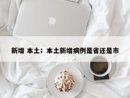 新增 本土；本土新增病例是省还是市
