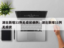 湖北新增11例无症状病例；湖北新增11例无症状