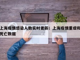 上海疫情感染人数实时更新；上海疫情重症和死亡数据