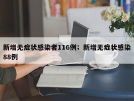 新增无症状感染者116例；新增无症状感染88例