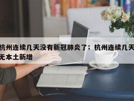 杭州连续几天没有新冠肺炎了；杭州连续几天无本土新增