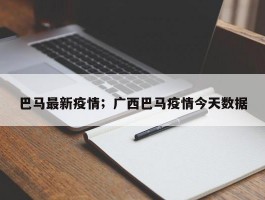 巴马最新疫情；广西巴马疫情今天数据