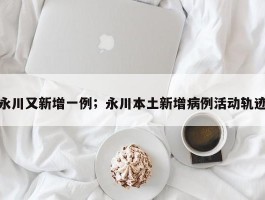 永川又新增一例；永川本土新增病例活动轨迹