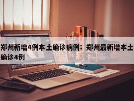 郑州新增4例本土确诊病例；郑州最新增本土确诊4例
