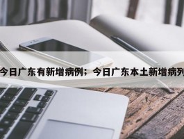 今日广东有新增病例；今日广东本土新增病列