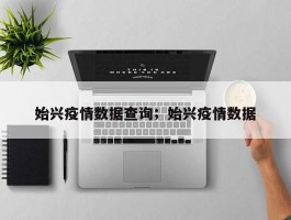始兴疫情数据查询；始兴疫情数据