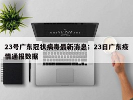 23号广东冠状病毒最新消息；23日广东疫情通报数据